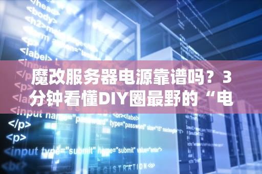 魔改服务器电源靠谱吗？3分钟看懂DIY圈最野的“电源手术”