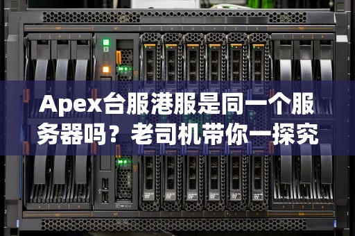 Apex台服港服是同一个服务器吗？老司机带你一探究竟！
