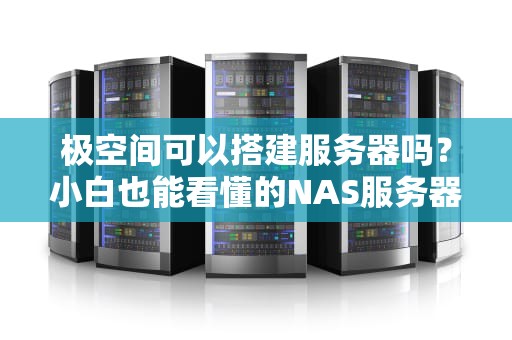 极空间可以搭建服务器吗？小白也能看懂的NAS服务器搭建指南！