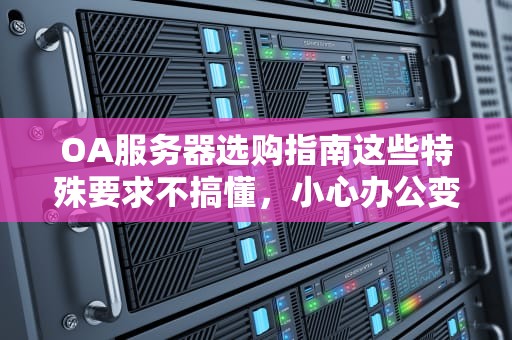 OA服务器选购指南这些特殊要求不搞懂，小心办公变“蜗牛”！