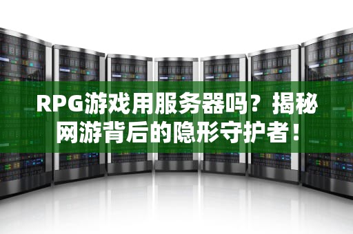 RPG游戏用服务器吗？揭秘网游背后的隐形守护者！