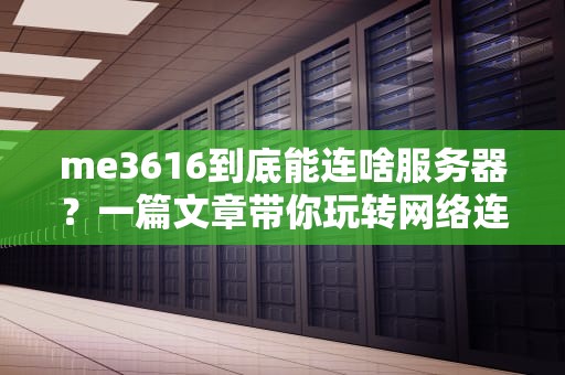 me3616到底能连啥服务器？一篇文章带你玩转网络连接！