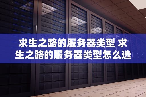 求生之路的服务器类型 求生之路的服务器类型怎么选