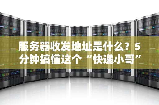 服务器收发地址是什么？5分钟搞懂这个“快递小哥”的终极奥义！