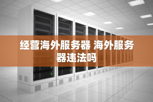 经营海外服务器 海外服务器违法吗