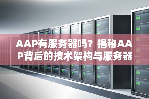 AAP有服务器吗？揭秘AAP背后的技术架构与服务器选择
