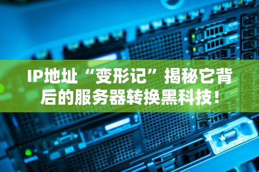 IP地址“变形记”揭秘它背后的服务器转换黑科技！