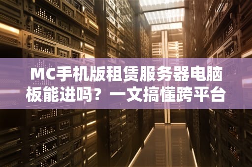 MC手机版租赁服务器电脑板能进吗？一文搞懂跨平台联机那些事儿！