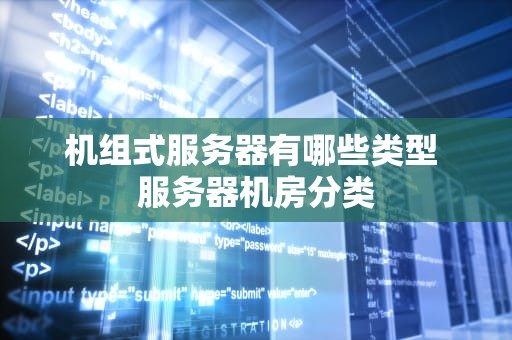 机组式服务器有哪些类型 服务器机房分类