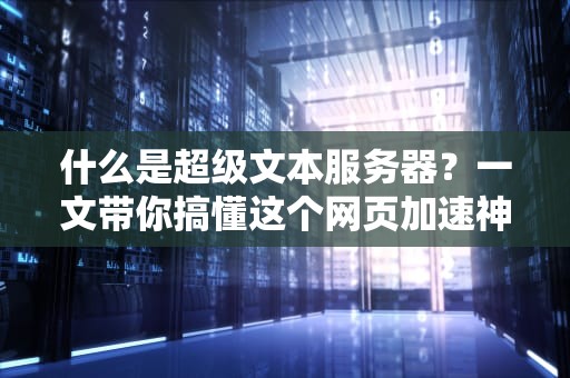 什么是超级文本服务器？一文带你搞懂这个网页加速神器！