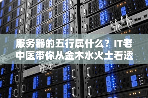 服务器的五行属什么？IT老中医带你从金木水火土看透服务器本质！