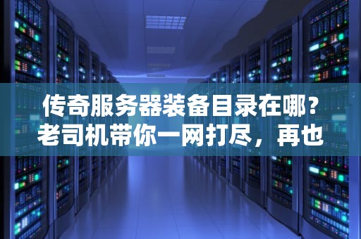 传奇服务器装备目录在哪？老司机带你一网打尽，再也不怕迷路！