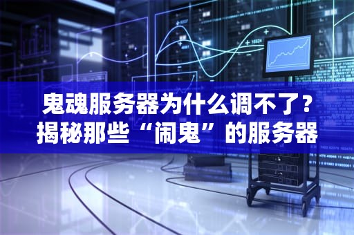 鬼魂服务器为什么调不了？揭秘那些“闹鬼”的服务器故障！