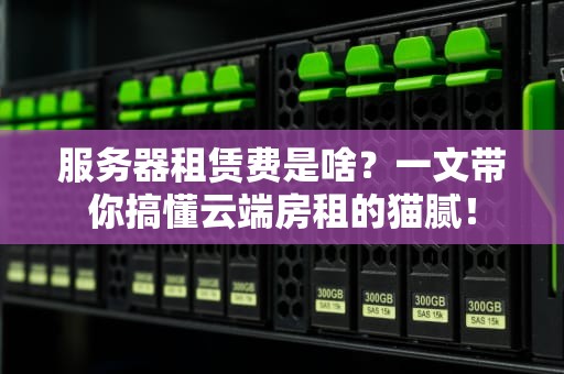 服务器租赁费是啥？一文带你搞懂云端房租的猫腻！