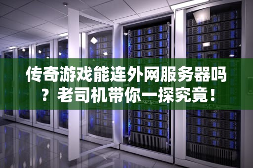 传奇游戏能连外网服务器吗？老司机带你一探究竟！