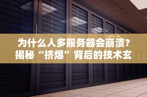 为什么人多服务器会崩溃？揭秘“挤爆”背后的技术玄学！