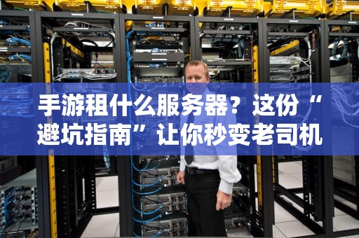 手游租什么服务器？这份“避坑指南”让你秒变老司机！