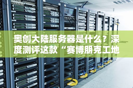 奥创大陆服务器是什么？深度测评这款“赛博朋克工地”的扛把子！