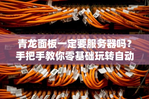 青龙面板一定要服务器吗？手把手教你零基础玩转自动化神器！