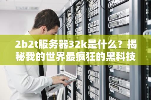 2b2t服务器32k是什么？揭秘我的世界最疯狂的黑科技武器！