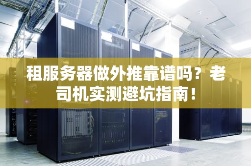 租服务器做外推靠谱吗？老司机实测避坑指南！