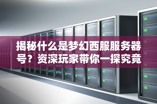 揭秘什么是梦幻西服服务器号？资深玩家带你一探究竟！