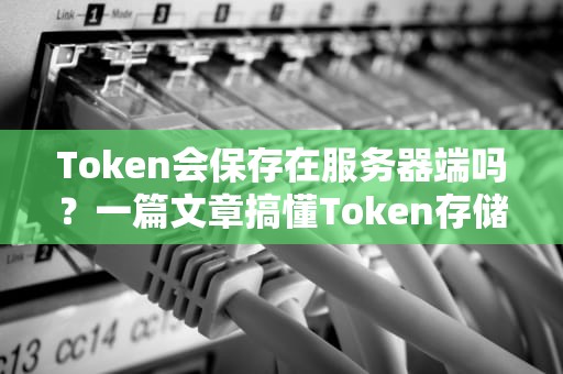Token会保存在服务器端吗？一篇文章搞懂Token存储的“秘密基地”