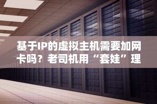 基于IP的虚拟主机需要加网卡吗？老司机用“套娃”理论给你讲明白！