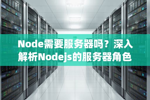 Node需要服务器吗？深入解析Nodejs的服务器角色与性能优化技巧