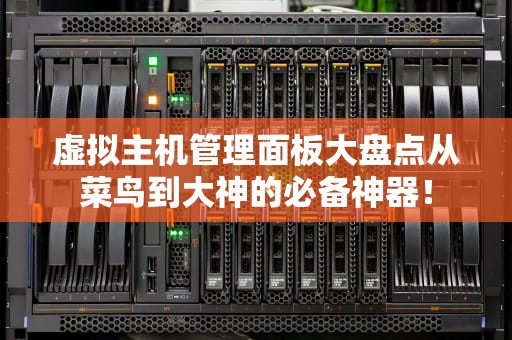 虚拟主机管理面板大盘点从菜鸟到大神的必备神器！