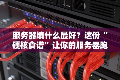 服务器填什么最好？这份“硬核食谱”让你的服务器跑得比博尔特还快！