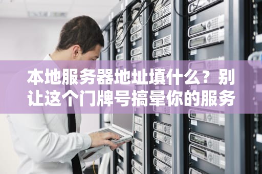 本地服务器地址填什么？别让这个门牌号搞晕你的服务器人生！