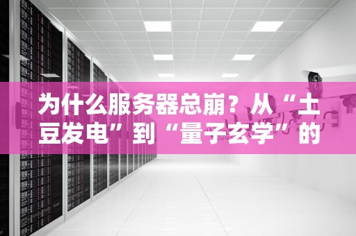 为什么服务器总崩？从“土豆发电”到“量子玄学”的硬核科普