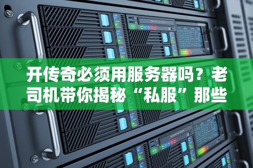 开传奇必须用服务器吗？老司机带你揭秘“私服”那些事儿！