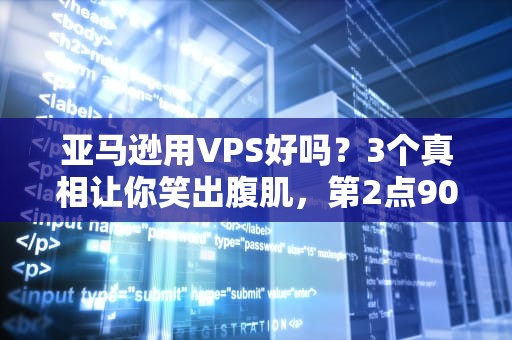 亚马逊用VPS好吗？3个真相让你笑出腹肌，第2点90%人踩坑！