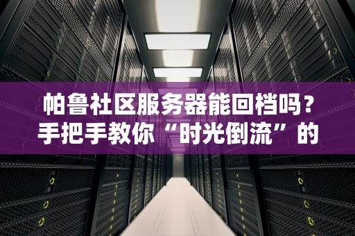 帕鲁社区服务器能回档吗？手把手教你“时光倒流”的骚操作！