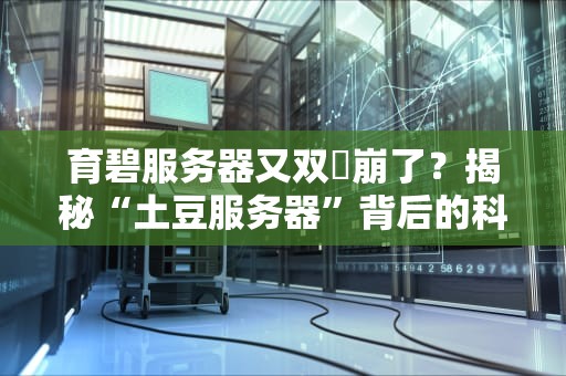 育碧服务器又双叒崩了？揭秘“土豆服务器”背后的科学（与玄学）