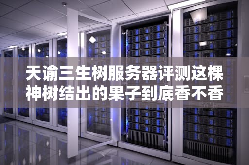 天谕三生树服务器评测这棵神树结出的果子到底香不香？