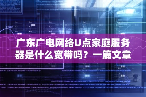 广东广电网络U点家庭服务器是什么宽带吗？一篇文章让你秒懂！