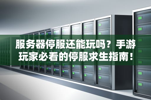 服务器停服还能玩吗？手游玩家必看的停服求生指南！