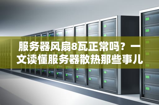 服务器风扇8瓦正常吗？一文读懂服务器散热那些事儿！