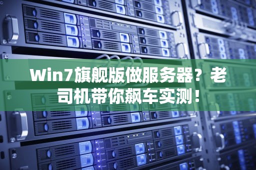 Win7旗舰版做服务器？老司机带你飙车实测！