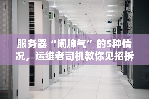 服务器“闹脾气”的5种情况，运维老司机教你见招拆招！