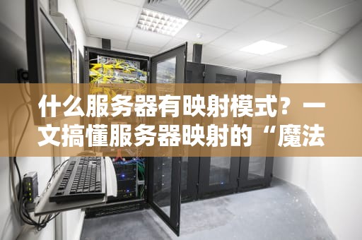 什么服务器有映射模式？一文搞懂服务器映射的“魔法”世界！