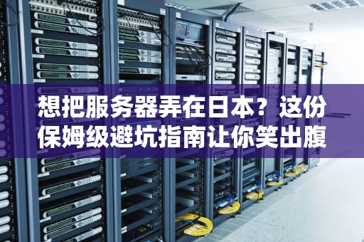 想把服务器弄在日本？这份保姆级避坑指南让你笑出腹肌！