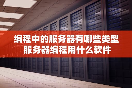 编程中的服务器有哪些类型 服务器编程用什么软件
