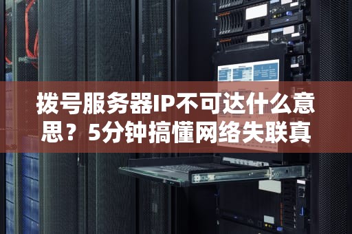 拨号服务器IP不可达什么意思？5分钟搞懂网络失联真相！