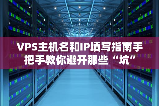 VPS主机名和IP填写指南手把手教你避开那些“坑”
