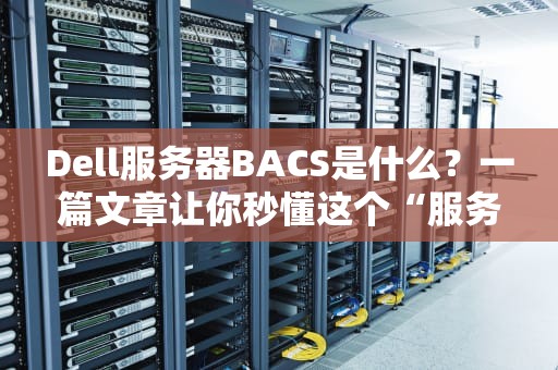 Dell服务器BACS是什么？一篇文章让你秒懂这个“服务器管家”的妙用！