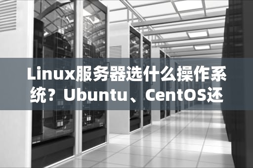 Linux服务器选什么操作系统？Ubuntu、CentOS还是Debian？老司机带你避坑！